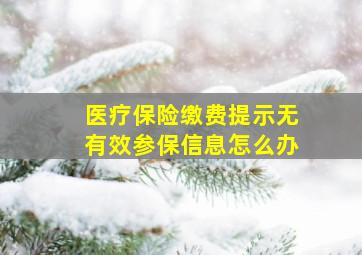 医疗保险缴费提示无有效参保信息怎么办