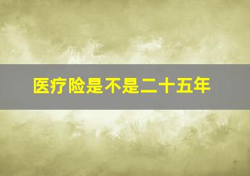 医疗险是不是二十五年