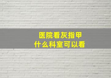 医院看灰指甲什么科室可以看