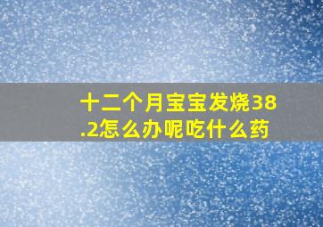 十二个月宝宝发烧38.2怎么办呢吃什么药