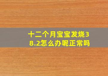 十二个月宝宝发烧38.2怎么办呢正常吗