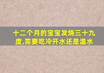 十二个月的宝宝发烧三十九度,需要吃冷开水还是温水