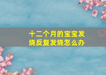 十二个月的宝宝发烧反复发烧怎么办