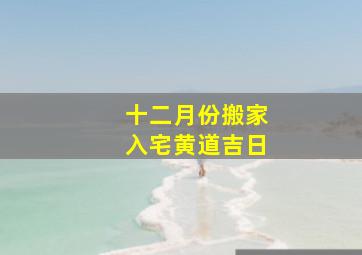 十二月份搬家入宅黄道吉日