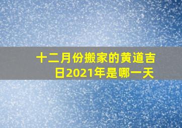 十二月份搬家的黄道吉日2021年是哪一天