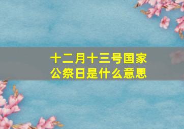 十二月十三号国家公祭日是什么意思