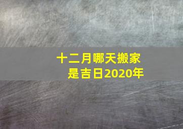 十二月哪天搬家是吉日2020年