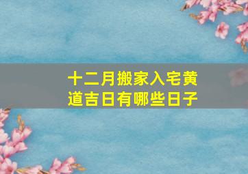 十二月搬家入宅黄道吉日有哪些日子