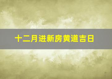 十二月进新房黄道吉日