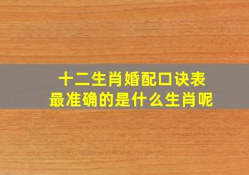 十二生肖婚配口诀表最准确的是什么生肖呢