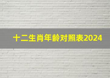 十二生肖年龄对照表2024