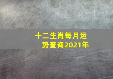 十二生肖每月运势查询2021年