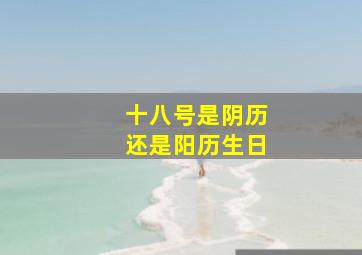 十八号是阴历还是阳历生日