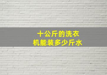 十公斤的洗衣机能装多少斤水