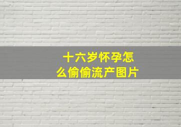 十六岁怀孕怎么偷偷流产图片