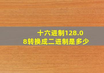 十六进制128.08转换成二进制是多少