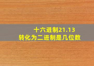 十六进制21.13转化为二进制是几位数