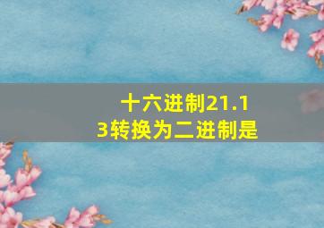 十六进制21.13转换为二进制是