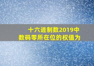 十六进制数2019中数码零所在位的权值为