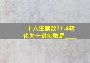 十六进制数21.4转化为十进制数是____