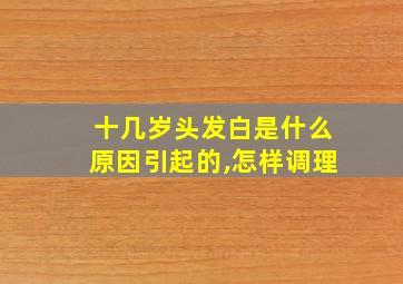 十几岁头发白是什么原因引起的,怎样调理