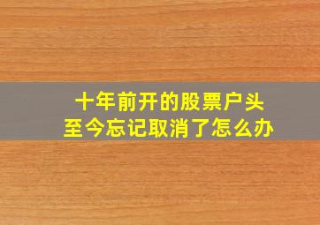 十年前开的股票户头至今忘记取消了怎么办