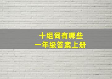 十组词有哪些一年级答案上册