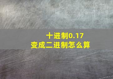 十进制0.17变成二进制怎么算