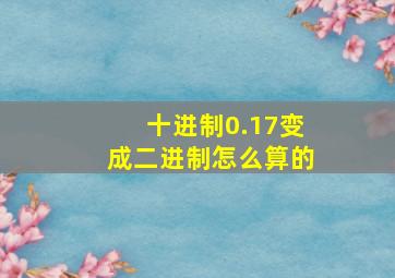 十进制0.17变成二进制怎么算的