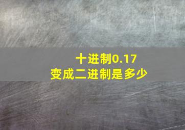 十进制0.17变成二进制是多少