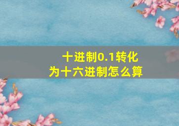 十进制0.1转化为十六进制怎么算