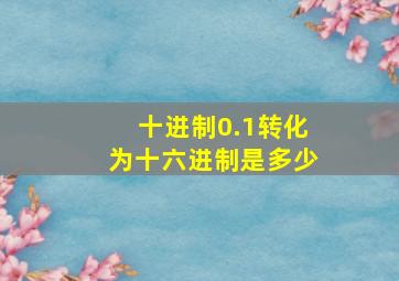 十进制0.1转化为十六进制是多少