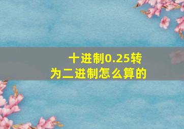 十进制0.25转为二进制怎么算的