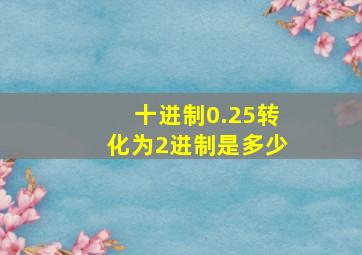 十进制0.25转化为2进制是多少