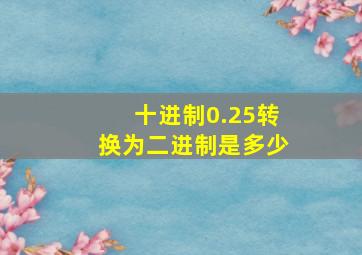 十进制0.25转换为二进制是多少