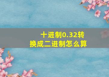 十进制0.32转换成二进制怎么算