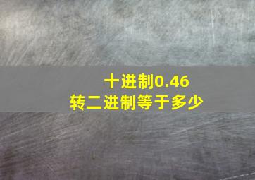 十进制0.46转二进制等于多少