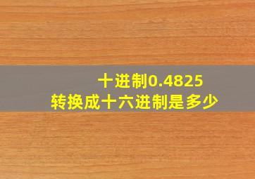 十进制0.4825转换成十六进制是多少