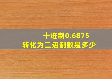 十进制0.6875转化为二进制数是多少