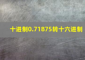 十进制0.71875转十六进制