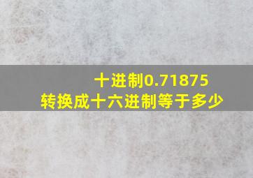 十进制0.71875转换成十六进制等于多少