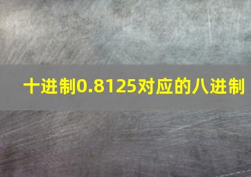 十进制0.8125对应的八进制