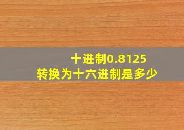 十进制0.8125转换为十六进制是多少