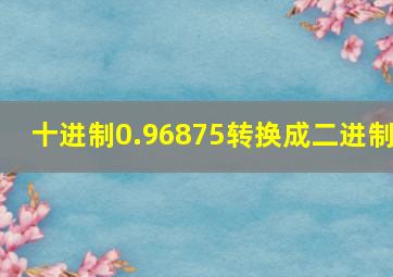 十进制0.96875转换成二进制