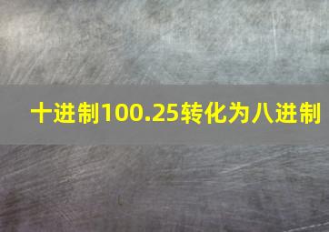 十进制100.25转化为八进制