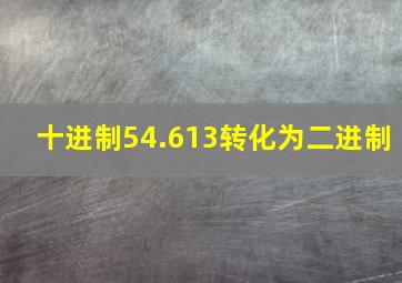 十进制54.613转化为二进制