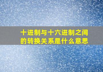 十进制与十六进制之间的转换关系是什么意思