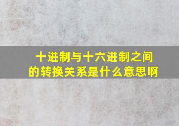 十进制与十六进制之间的转换关系是什么意思啊