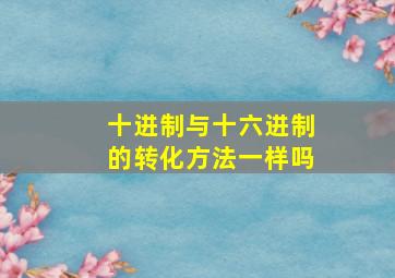 十进制与十六进制的转化方法一样吗