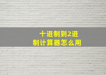 十进制到2进制计算器怎么用